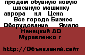 продам обувную новую швеиную машинку аврора962 кл › Цена ­ 25 000 - Все города Бизнес » Оборудование   . Ямало-Ненецкий АО,Муравленко г.